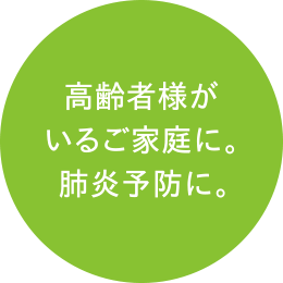 高齢者様がいるご家庭に。肺炎予防に。