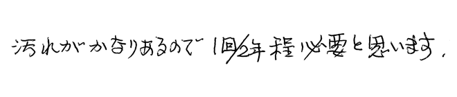 汚れがかなりあるので1回/2年程必要と思います。