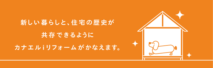 新しい暮らしと、住宅の歴史が共存できるようにカナエルiリフォームがかなえます。